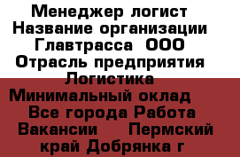 Менеджер-логист › Название организации ­ Главтрасса, ООО › Отрасль предприятия ­ Логистика › Минимальный оклад ­ 1 - Все города Работа » Вакансии   . Пермский край,Добрянка г.